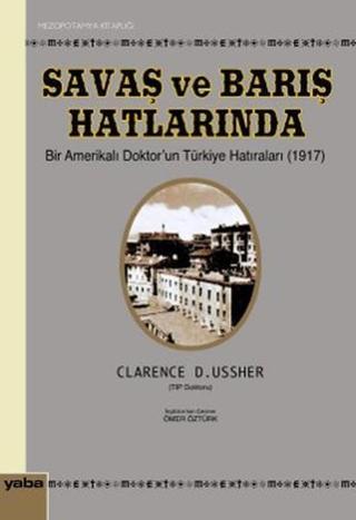 Savaş ve Barış Hatlarında Bir Amerikalı Doktor'un Türkiye Hatıraları (1917) - Clarence D. Ussher - Yaba Yayınları