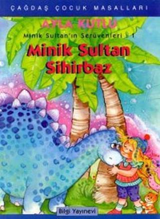 Minik Sultan Sihirbaz - Minik Sultan'ın Serüvenleri: 1 - Ayla Kutlu - Bilgi Yayınevi