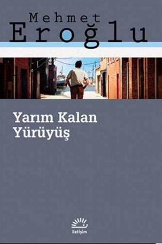 Yarım Kalan Yürüyüş - Mehmet Eroğlu - İletişim Yayınları