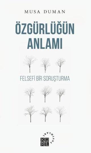 Özgürlüğün Anlamı - Felsefi Bir Soruşturma - Musa Duman - Küre Yayınları