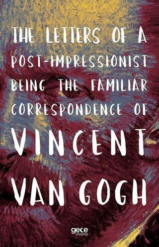 The Letters of a Post - Impressionist Being the Familiar Correspondence of Vincent Van Gogh Vincent van Gogh Gece Kitaplığı