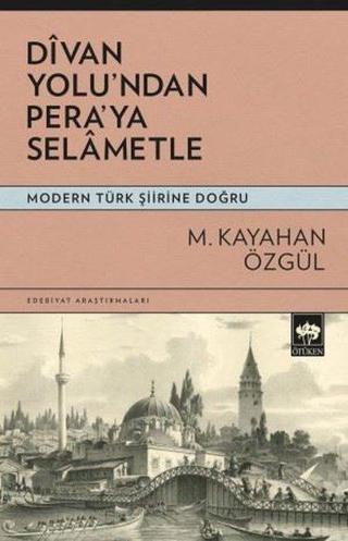 Divan Yolu'ndan Pera'ya Selametle - Modern Türk Şiirine Doğru - M. Kayahan Özgül - Ötüken Neşriyat