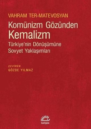 Komünizm Gözünden Kemalizm - Türkiye'nin Dönüşümüne Sovyet Yaklaşımları - Vahram Ter-Matevosyan - İletişim Yayınları