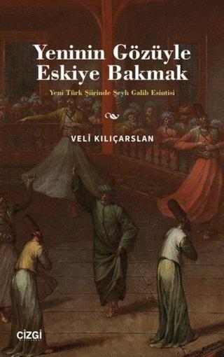 Yeninin Gözüyle Eskiye Bakmak - Yeni Türk Şiirinde Şeyh Galib Esintisi - Veli Kılıçarslan - Çizgi Kitabevi