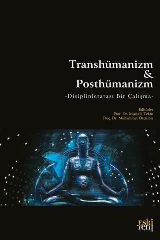 Transhümanizm ve Posthümanizm - Disiplinlerarası Bir Çalışma - Kolektif  - Eskiyeni Yayınları