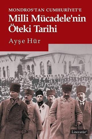 Mondros'tan Cumhuriyet'e Milli Mücadele'nin Öteki Tarihi - Ayşe Hür - Literatür Yayıncılık