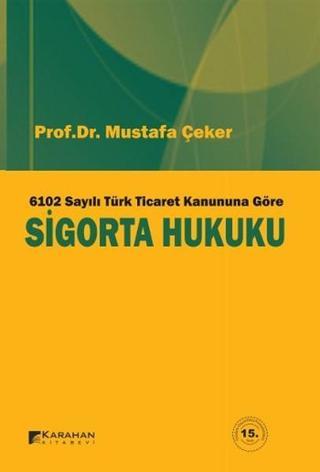 6102 Sayılı Türk Ticaret Kanununa Göre Sigorta Hukuku Mustafa Çeker Karahan Kitabevi
