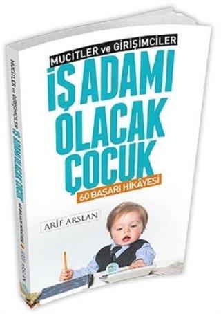 İş Adamı Olacak Çocuk-60 Başarı Hikayesi-Mucitler ve Girişimciler - Arif Arslan - Mavi Çatı Yayınları