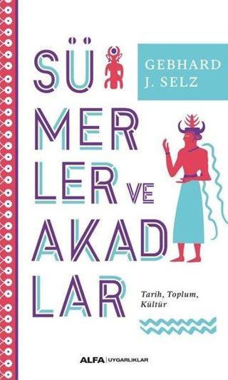 Sümerler ve Akadlar: Tarih - Toplum - Kültür - Gebhard J. Selz - Alfa Yayıncılık