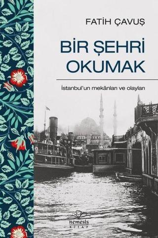 Bir Şehri Okumak - İstanbul'un Mekanları ve Olayları - Fatih Çavuş - Nemesis Kitap Yayınevi