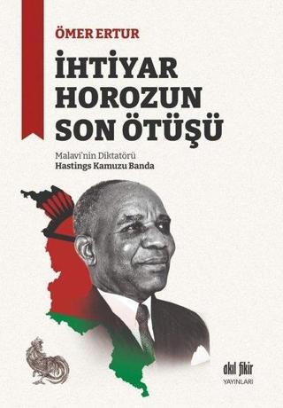 İhtiyar Horozun Son Ötüşü: Malavi'nin Diktatörü Hastings Kamuzu Banda - Ömer Ertur - Akıl Fikir Yayınları