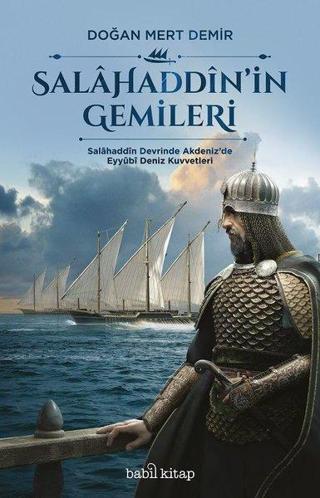 Salahaddin'in Gemileri-Salahaddin Devrinde Akdeniz'de Eyyubi Deniz Kuvvetleri - Doğan Mert Demir - Babil Kitap