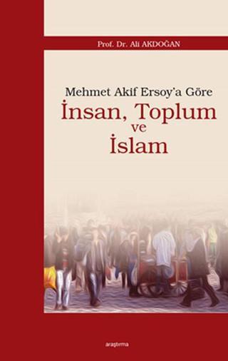 Mehmet Akif Ersoy'a Göre İnsan Toplum ve İslam - Ali Akdoğan - Araştırma Yayıncılık