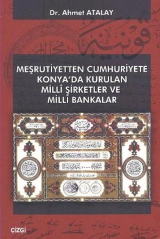 Meşrutiyetten Cumhuriyete Konya'da Kurulan Milli Şirketler ve Milli Bakanlar - Ahmet Atalay - Çizgi Kitabevi