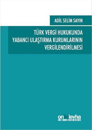 Türk Vergi Hukukunda Yabancı Ulaştırma Kurumlarının Vergilendirilmesi - Adil Selim Sayın - On İki Levha Yayıncılık