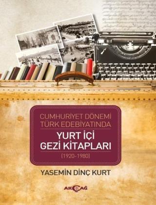 Cumhuriyet Dönemi Türk Edebiyatında Yurt İçi Gezi Kitapları (1920-1980) - Yasemin Dinç Kurt - Akçağ Yayınları