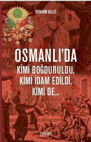 Osmanlıda Kimi Boğduruldu-Kimi İdam Edildi-Kimi de - İbrahim Balcı - Puslu Yayıncılık
