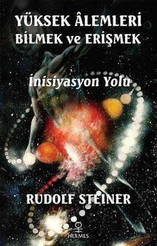 Yüksek Alemleri Bilmek ve Erişmek - İnisiyasyon Yolu - Rudolf Steiner - Hermes Yayınları