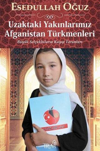 Uzaktaki Yakınlarımız Afganistan Türkmenleri - Büyük Selçukluların Kayıp Torunları - Esedullah Oğuz - Truva Yayınları