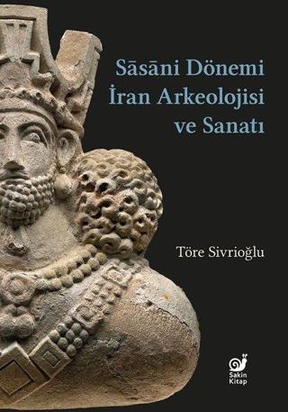 Sasani Dönemi İran Arkeolojisi ve Sanatı - Töre Sivrioğlu - Sakin Kitap