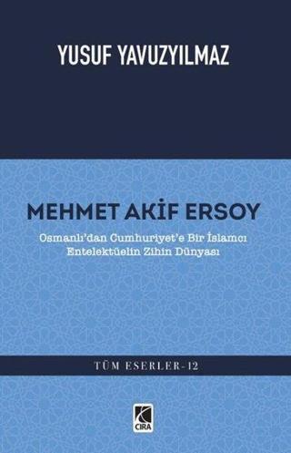 Mehmet Akif Ersoy: Osmanlı'dan Cumhuriyet'e Bir İslamcı Entelektüelin Zihin Dünyası - Yusuf Yavuzyılmaz - Çıra Yayınları