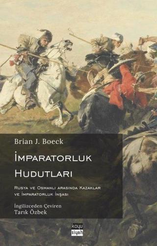 İmparatorluk Hudutları: Rusya ve Osmanlı Arasında Kazaklar ve İmparatorluk İnşası - Brian J. Boeck - Koyu Siyah