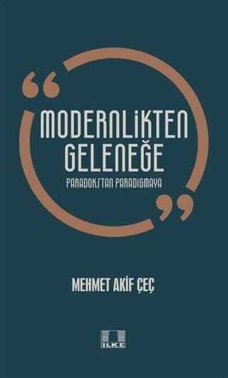 Modernlikten Geleneğe - Paradokstan Paradigmaya - Mehmet Akif Çeçen - İlke Yayıncılık