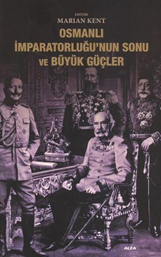 Osmanlı İmparatorluğu'nun Sonu ve Büyük Güçler Marian Kent Alfa Yayıncılık