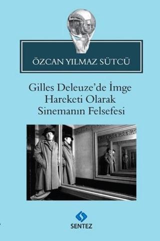 Gilles Deleuze'de İmge Hareketi Olarak Sinemanın Felsefesi - Özcan Yılmaz Sütcü - Sentez Yayıncılık