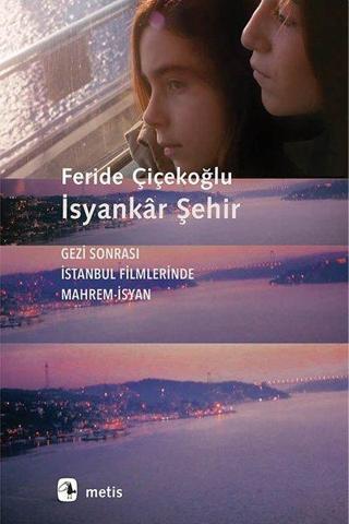 İsyankar Şehir-Gezi Sonrası İstanbul Filmlerinde Mahrem İsyan - Feride Çiçekoğlu - Metis Yayınları