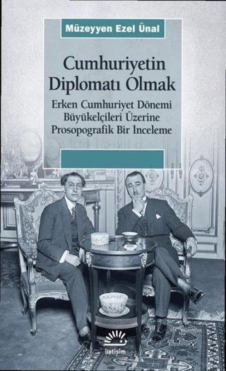 Cumhuriyetin Diplomatı Olmak: Erken Cumhuriyet Dönemi Büyükelçileri Üzerine Prosopografik Bir İncele