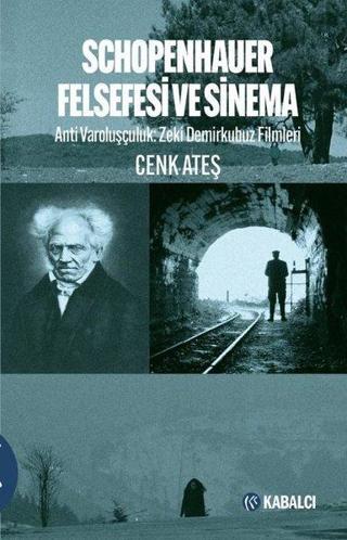 Schopenhauer Felsefesi ve Sinema: Anti Varoluşçuluk - Zeki Demirkubuz Filmleri - Cenk Ateş - Kabalcı Yayınevi