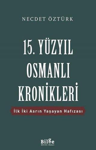 15.Yüzyıl Osmanlı Kronikleri-İlk İki Asrın Yaşayan Hafızası - Necdet Öztürk - Bilge Kültür Sanat