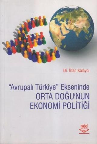 Avrupalı Türkiye Ekseninde Orta Doğu'nun Ekonomi Politiği - İrfan Kalaycı - Nobel Akademik Yayıncılık