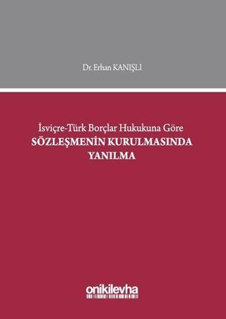 İsviçre-Türk Borçlar Hukukuna Göre Sözleşmenin Kurulmasında Yanılma - Erhan Kanışlı - On İki Levha Yayıncılık
