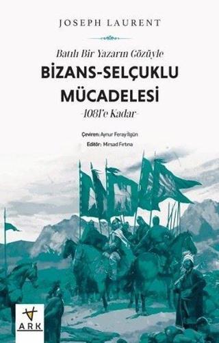 Batılı Bir Yazarın Gözüyle Bizans: Selçuklu Mücadelesi - 1081'e Kadar - Joseph Laurent - Ark Kitapları