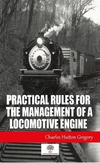 Practical Rules for the Management of a Locomotive Engine - Charles Hutton Gregory - Platanus Publishing