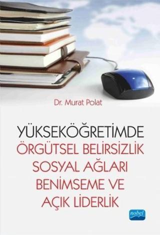 Yükseköğretimde Örgütsel Belirsizlik Sosyal Ağları Benimseme ve Açık Liderlik - Murat Polat - Nobel Akademik Yayıncılık