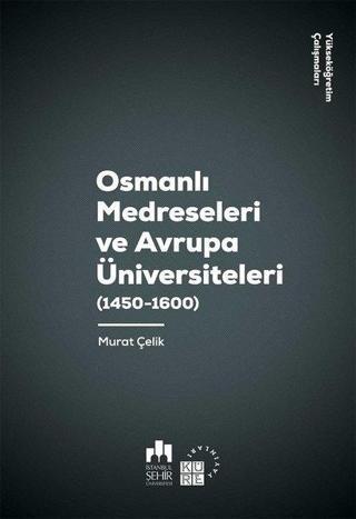 Osmanlı Medreseleri ve Avrupa Üniversiteleri 1450-1600-Yükseköğretim Çalışmaları 3 - Murat Çelik - Küre Yayınları