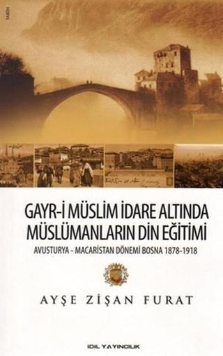 Gayr-i Müslim İdare Altında Müslümanların Din Eğitimi - Ayşe Zişan Furat - İdil Yayınları