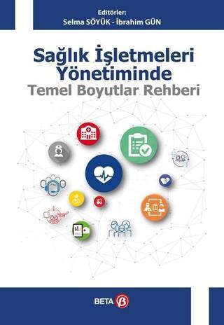 Sağlık İşletmeleri Yönetiminde Temel Boyutlar Rehberi - Selma Söyük - Beta Yayınları