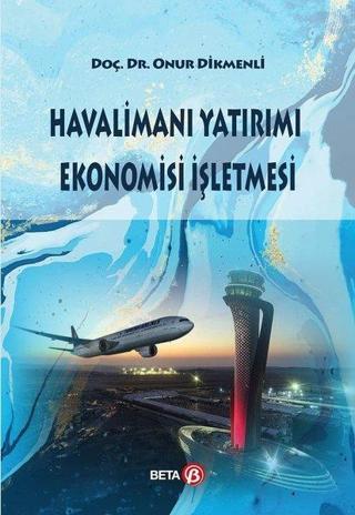 Havalimanı Yatırımı Ekonomisi İşletmesi - Onur Dikmenli - Beta Yayınları