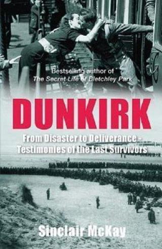 Dunkirk: From Disaster to Deliverance - Testimonies of the Last Survivors - Sinclair McKay - Quarto Publishing