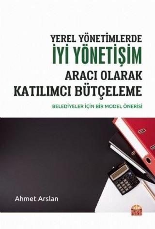 Yerel Yönetimlerde İyi Yönetişim Aracı Olarak Katılımcı Bütçeleme-Belediyeler için Bir Model - Ahmet Arslan - Nobel Bilimsel Eserler