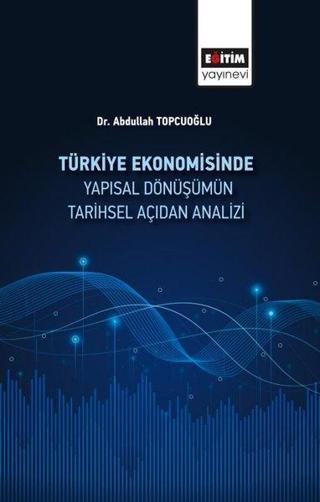 Türkiye Ekonomisinde Yapısal Dönüşümün Tarihsel Açidan Analizi - Abdullah Topçuoğlu - Eğitim Yayınevi
