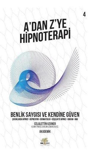 A'dan Z'ye Hipnoterapi 4.Kitap-Benlik Saygısı ve Kendine Güven - Celalettin Uzuner - Nar Ağacı Yayınları