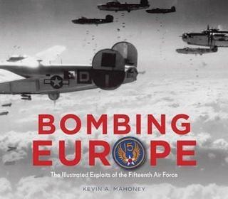 Bombing Europe: The Illustrated Exploits of the Fifteenth Air Force  - Kevin A. Mahoney - Quarto Publishing