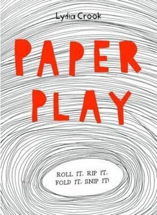 Paper Play: Roll it. Rip it. Fold it. Snip it! - Lydia Crook - Quarto Publishing