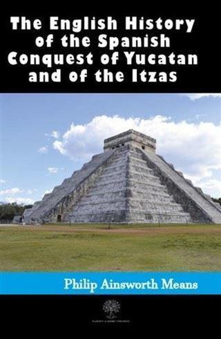 History of the Spanish Conquest of Yucatan and of the Itzas - Philip Ainsworth Means - Platanus Publishing