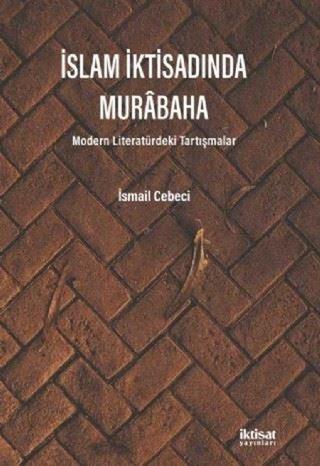 İslam İktisadında Murabaha - Modern Literatürdeki Tartışmalar - İsmail Cebeci - İktisat Yayınları